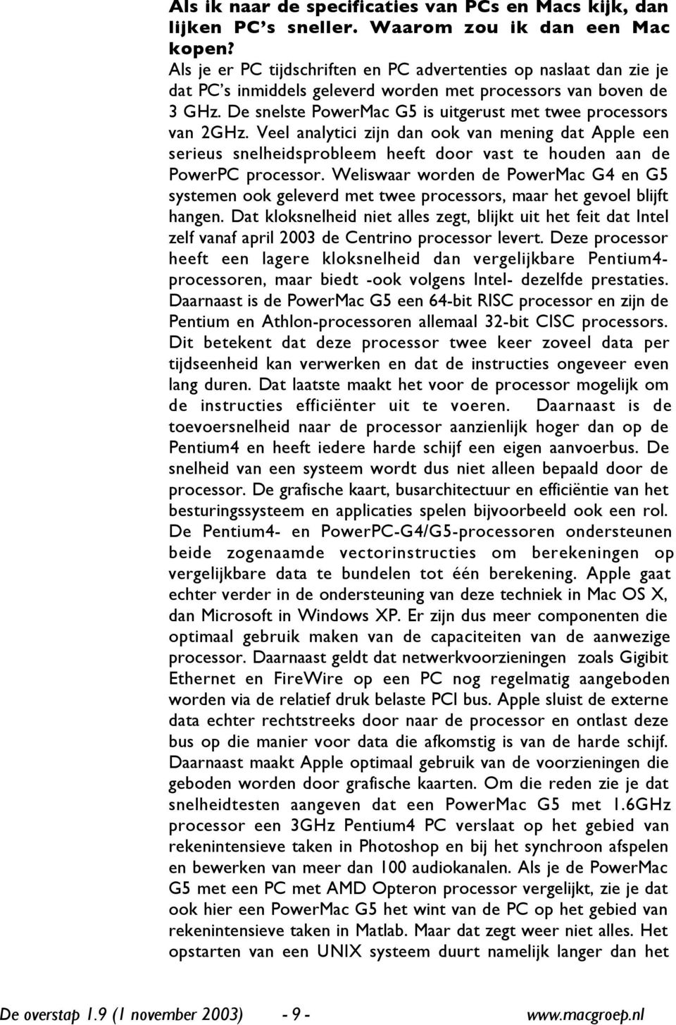 De snelste PowerMac G5 is uitgerust met twee processors van 2GHz. Veel analytici zijn dan ook van mening dat Apple een serieus snelheidsprobleem heeft door vast te houden aan de PowerPC processor.