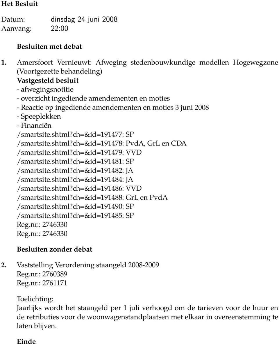 ingediende amendementen en moties 3 juni 2008 - Speeplekken - Financiën /smartsite.shtml?ch=&id=191477: SP /smartsite.shtml?ch=&id=191478: PvdA, GrL en CDA /smartsite.shtml?ch=&id=191479: VVD /smartsite.