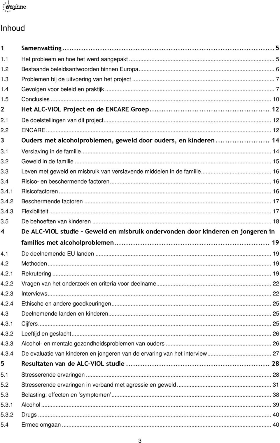 .. 12 3 Ouders met alcoholproblemen, geweld door ouders, en kinderen... 14 3.1 Verslaving in de familie... 14 3.2 Geweld in de familie... 15 3.