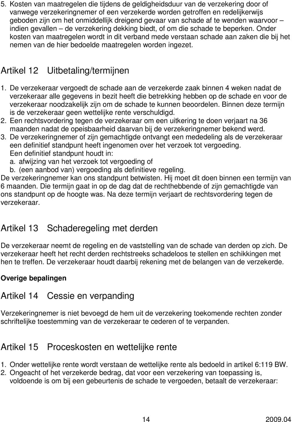 Onder kosten van maatregelen wordt in dit verband mede verstaan schade aan zaken die bij het nemen van de hier bedoelde maatregelen worden ingezet. Artikel 12 Uitbetaling/termijnen 1.