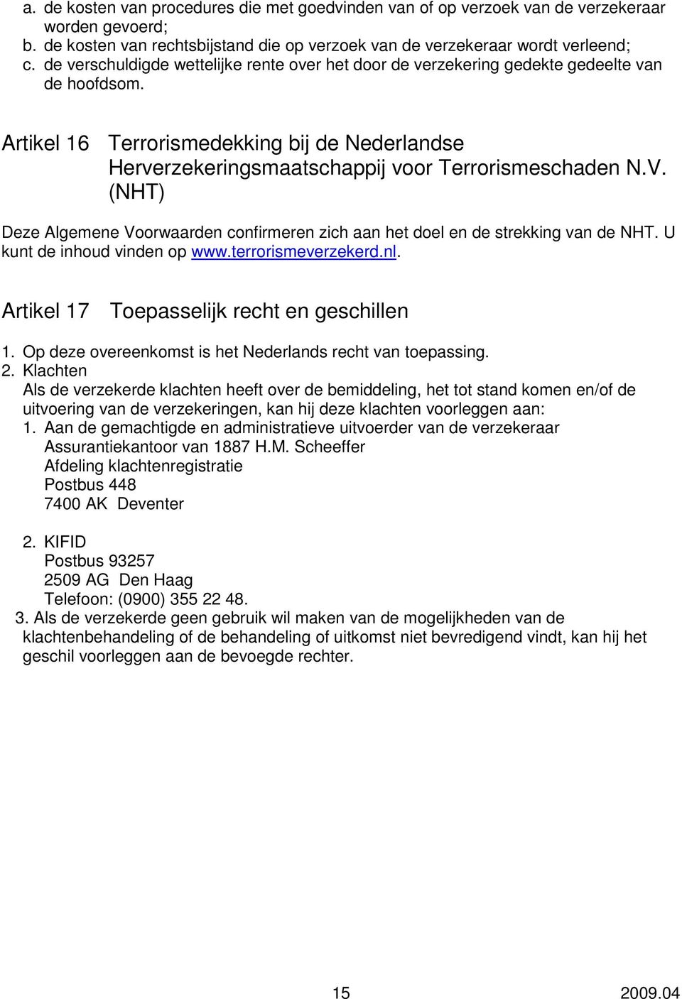 (NHT) Deze Algemene Voorwaarden confirmeren zich aan het doel en de strekking van de NHT. U kunt de inhoud vinden op www.terrorismeverzekerd.nl. Artikel 17 Toepasselijk recht en geschillen 1.