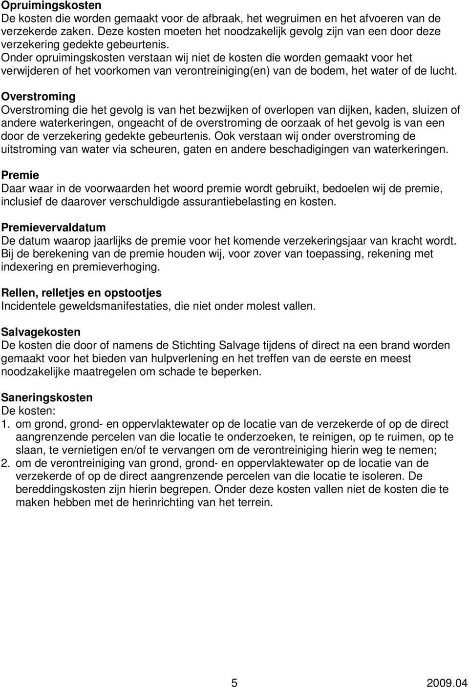 Onder opruimingskosten verstaan wij niet de kosten die worden gemaakt voor het verwijderen of het voorkomen van verontreiniging(en) van de bodem, het water of de lucht.