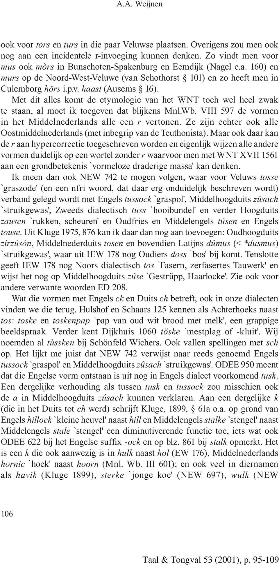 Met dit alles komt de etymologie van het WNT toch wel heel zwak te staan, al moet ik toegeven dat blijkens Mnl.Wb. VIII 597 de vormen in het Middelnederlands alle een r vertonen.