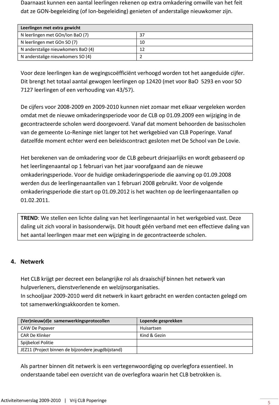 wegingscoëfficiënt verhoogd worden tot het aangeduide cijfer. Dit brengt het totaal aantal gewogen leerlingen op 12420 (met voor BaO 5293 en voor SO 7127 leerlingen of een verhouding van 43/57).