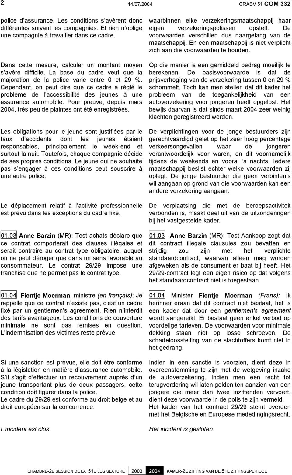 Cependant, on peut dire que ce cadre a réglé le problème de l accessibilité des jeunes à une assurance automobile. Pour preuve, depuis mars 2004, très peu de plaintes ont été enregistrées.