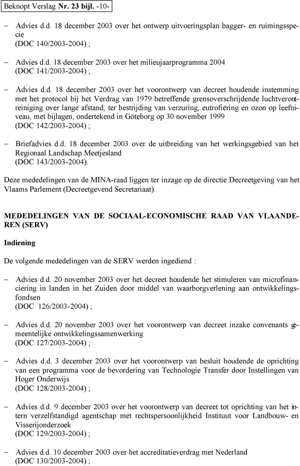 bestrijding van verzuring, eutrofiëring en ozon op leefniveau, met bijlagen, ondertekend in Göteborg op 30 november 1999 (DOC 142/2003-2004) ; Briefadvies d.d. 18 december 2003 over de uitbreiding van het werkingsgebied van het Regionaal Landschap Meetjesland (DOC 143/2003-2004).