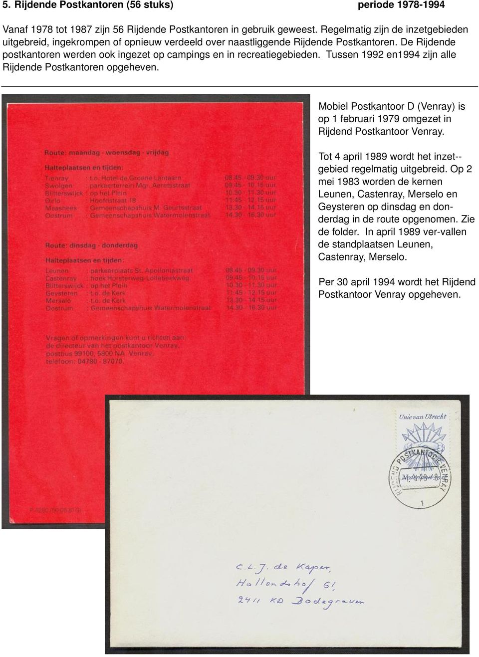 Tussen 1992 en1994 zijn alle Rijdende Postkantoren opgeheven. Mobiel Postkantoor D (Venray) is op 1 februari 1979 omgezet in Rijdend Postkantoor Venray.