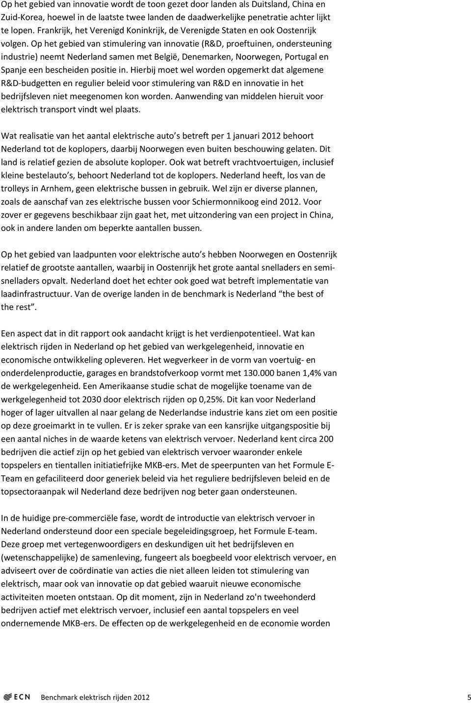 Op het gebied van stimulering van innovatie (R&D, proeftuinen, ondersteuning industrie) neemt Nederland samen met België, Denemarken, Noorwegen, Portugal en Spanje een bescheiden positie in.