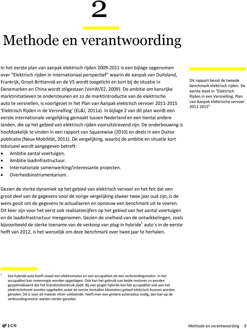 De ambitie om kansrijke marktinitiatieven te ondersteunen en zo de marktintroductie van de elektrische auto te versnellen, is voortgezet in het Plan van Aanpak elektrisch vervoer 2011-2015 Elektrisch