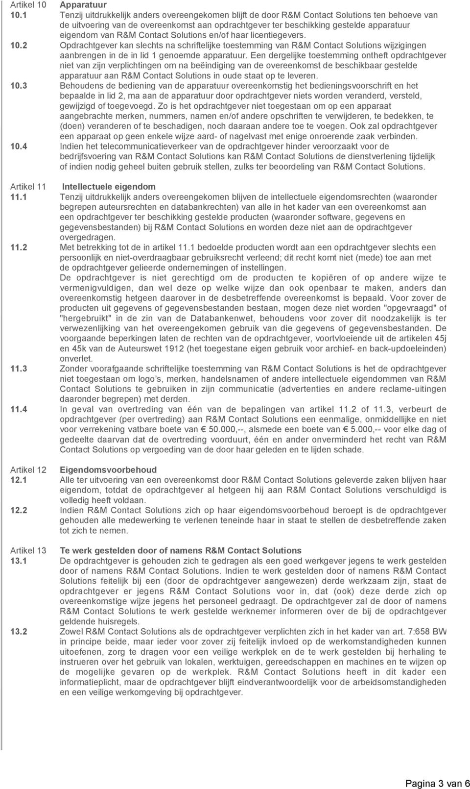 R&M Contact Solutions en/of haar licentiegevers. 10.2 Opdrachtgever kan slechts na schriftelijke toestemming van R&M Contact Solutions wijzigingen aanbrengen in de in lid 1 genoemde apparatuur.