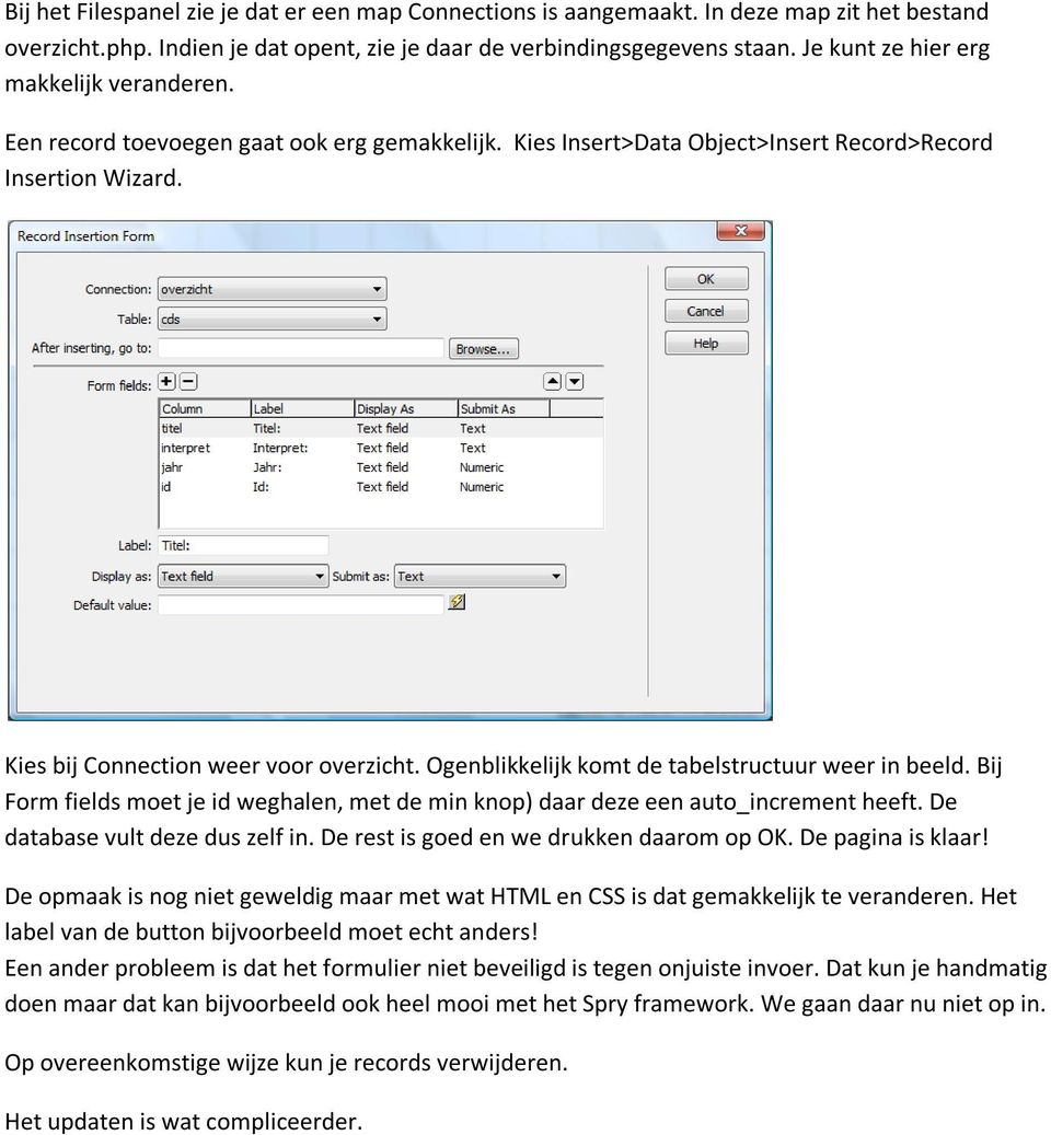 Ogenblikkelijk komt de tabelstructuur weer in beeld. Bij Form fields moet je id weghalen, met de min knop) daar deze een auto_increment heeft. De database vult deze dus zelf in.