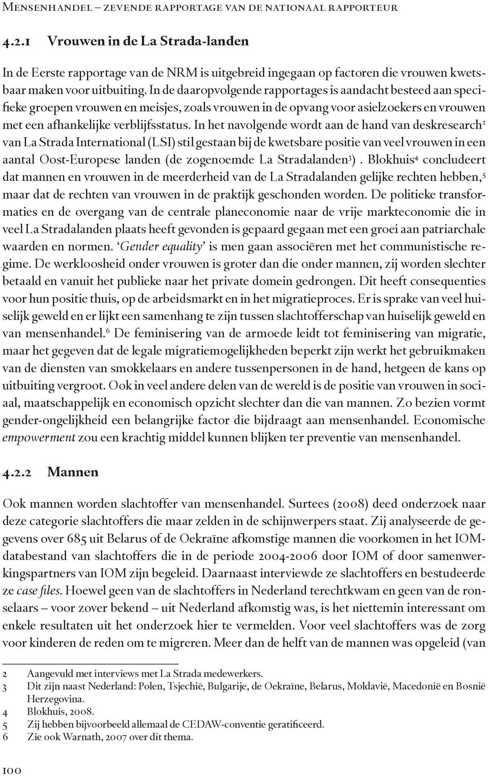 In de daaropvolgende rapportages is aandacht besteed aan specifieke groepen vrouwen en meisjes, zoals vrouwen in de opvang voor asielzoekers en vrouwen met een afhankelijke verblijfsstatus.