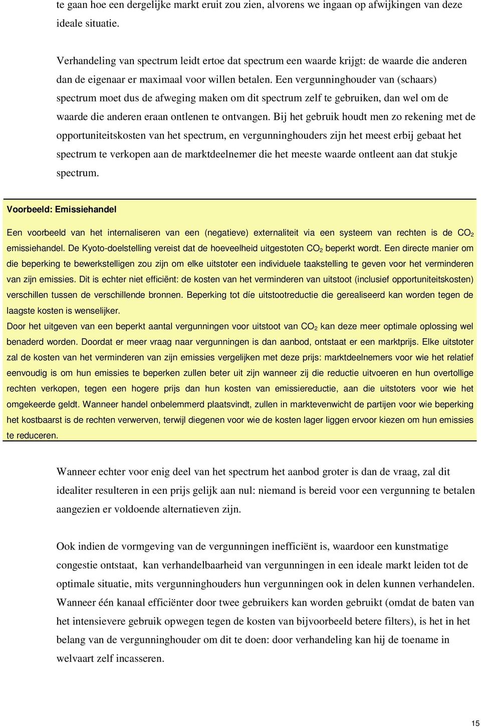 Een vergunninghouder van (schaars) spectrum moet dus de afweging maken om dit spectrum zelf te gebruiken, dan wel om de waarde die anderen eraan ontlenen te ontvangen.