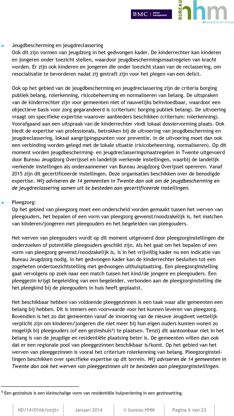 Er zijn ook kinderen en jongeren die onder toezicht staan van de reclassering, om resocialisatie te bevorderen nadat zij gestraft zijn voor het plegen van een delict.