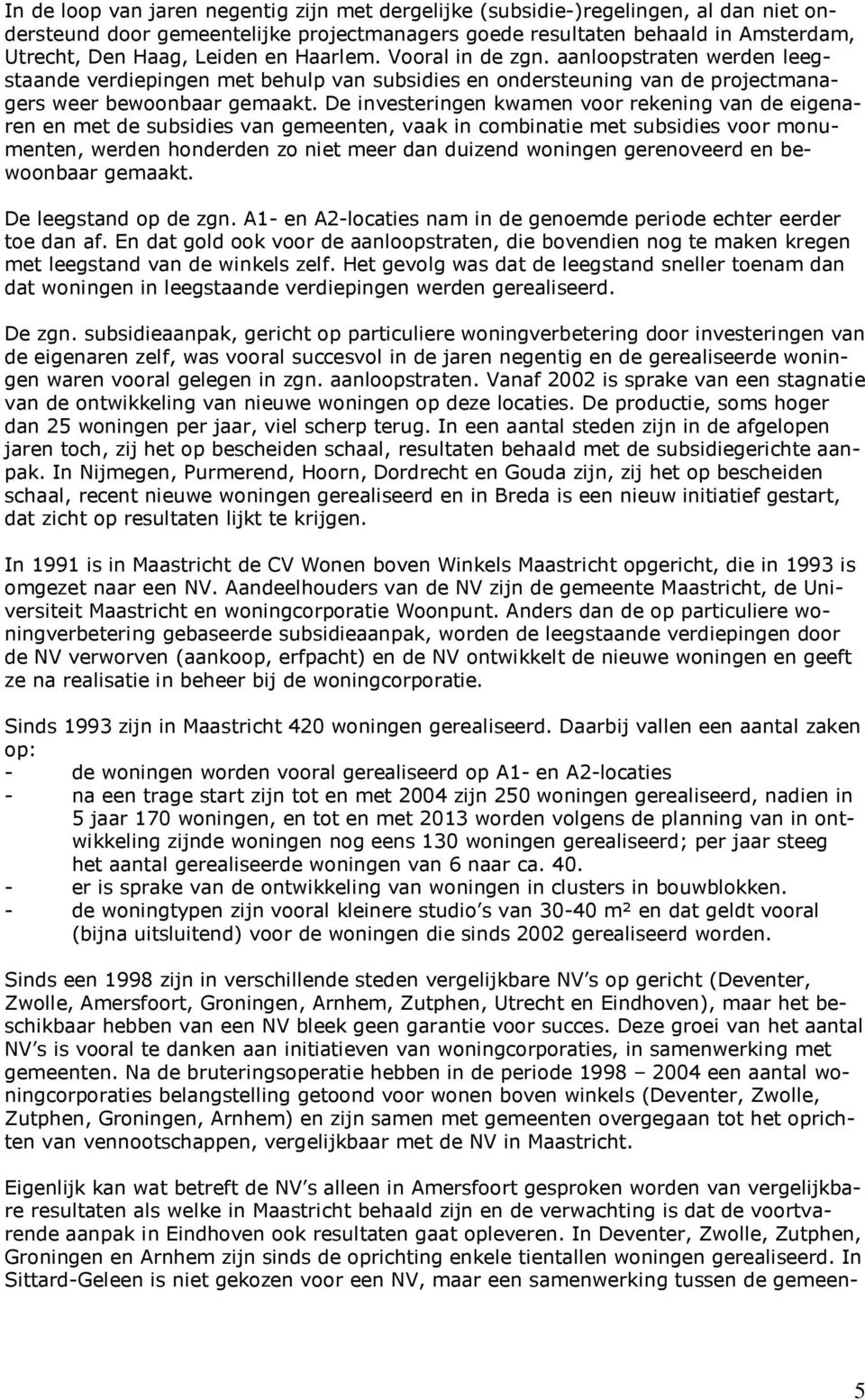 De investeringen kwamen voor rekening van de eigenaren en met de subsidies van gemeenten, vaak in combinatie met subsidies voor monumenten, werden honderden zo niet meer dan duizend woningen