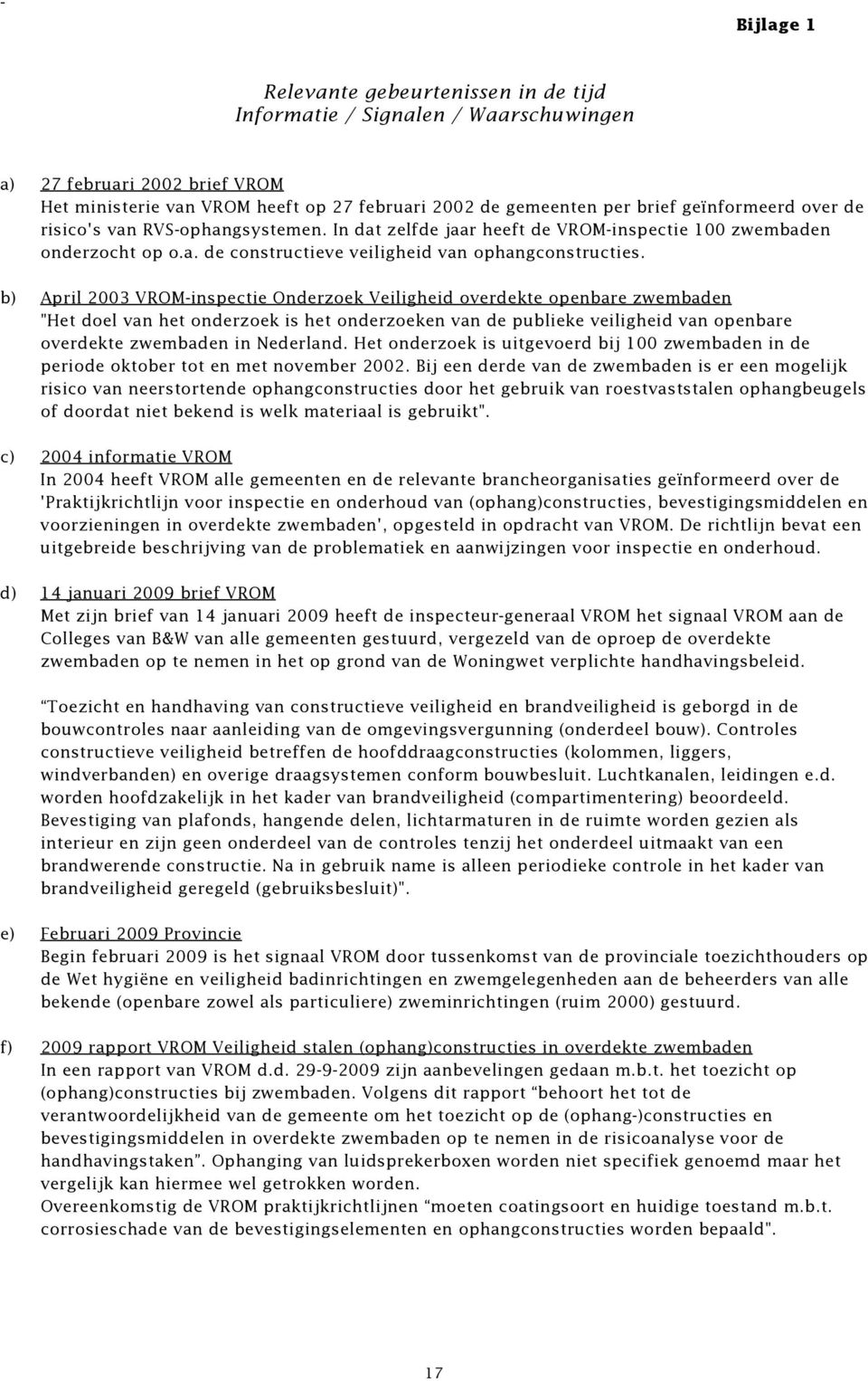 b) April 2003 VROM-inspectie Onderzoek Veiligheid overdekte openbare zwembaden "Het doel van het onderzoek is het onderzoeken van de publieke veiligheid van openbare overdekte zwembaden in Nederland.