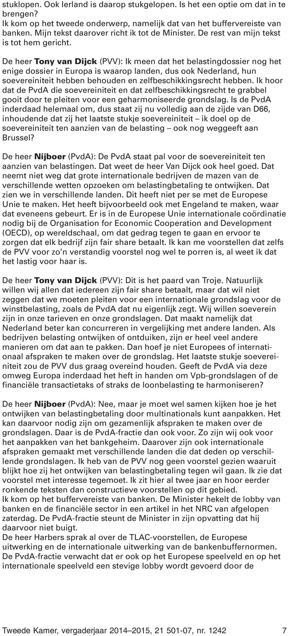 De heer Tony van Dijck (PVV): Ik meen dat het belastingdossier nog het enige dossier in Europa is waarop landen, dus ook Nederland, hun soevereiniteit hebben behouden en zelfbeschikkingsrecht hebben.