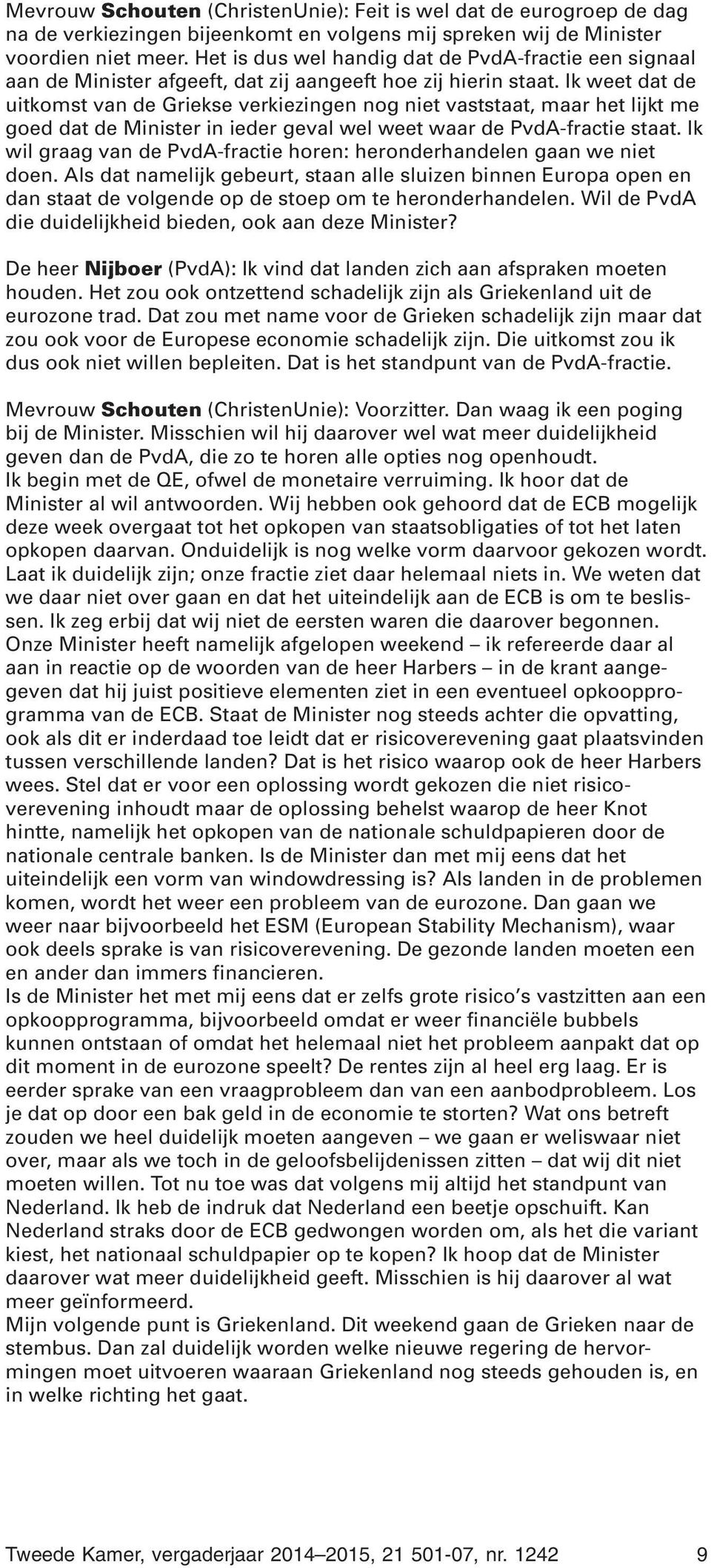 Ik weet dat de uitkomst van de Griekse verkiezingen nog niet vaststaat, maar het lijkt me goed dat de Minister in ieder geval wel weet waar de PvdA-fractie staat.