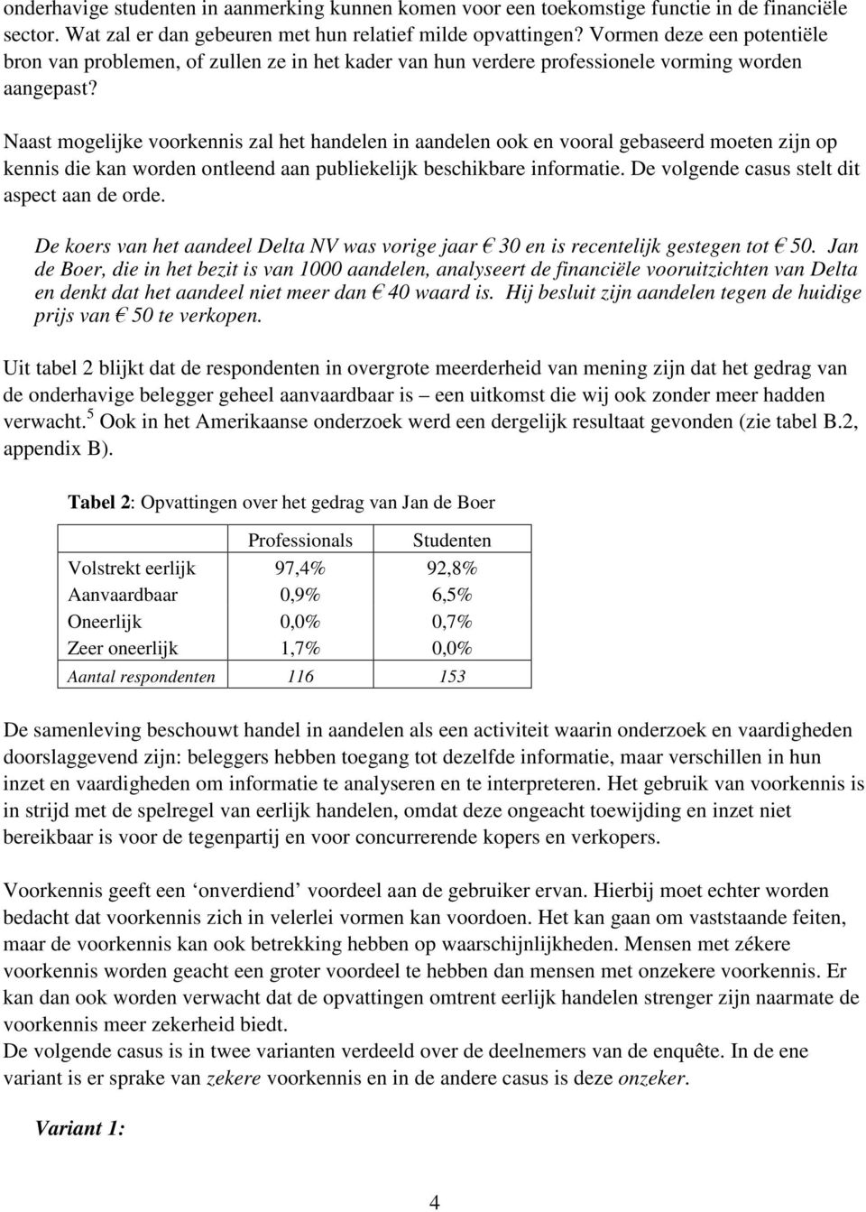 Naast mogelijke voorkennis zal het handelen in aandelen ook en vooral gebaseerd moeten zijn op kennis die kan worden ontleend aan publiekelijk beschikbare informatie.