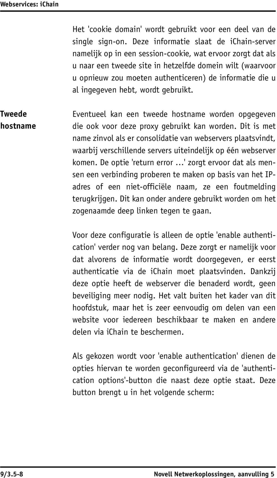 informatie die u al ingegeven hebt, wordt gebruikt. Tweede hostname Eventueel kan een tweede hostname worden opgegeven die ook voor deze proxy gebruikt kan worden.