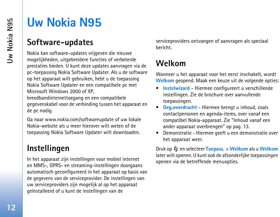 Als u de software op het apparaat wilt gebruiken, hebt u de toepassing Nokia Software Updater en een compatibele pc met Microsoft Windows 2000 of XP, breedbandinternettoegang en een compatibele