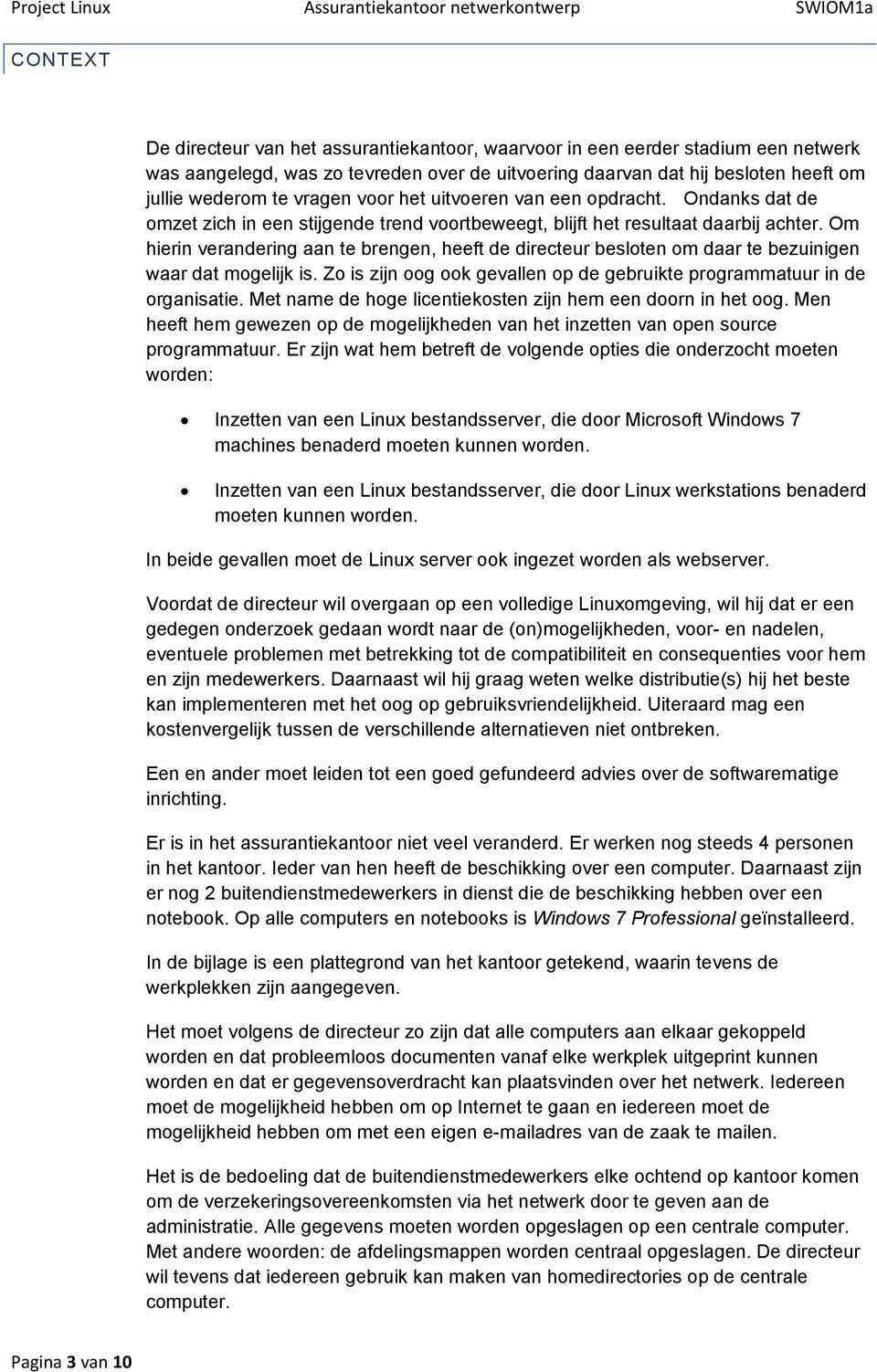 Om hierin verandering aan te brengen, heeft de directeur besloten om daar te bezuinigen waar dat mogelijk is. Zo is zijn oog ook gevallen op de gebruikte programmatuur in de organisatie.