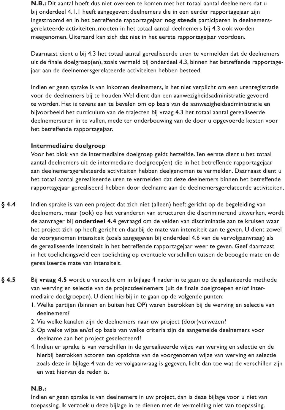 totaal aantal deelnemers bij 4.3 ook worden meegenomen. Uiteraard kan zich dat niet in het eerste rapportagejaar voordoen. Daarnaast dient u bij 4.