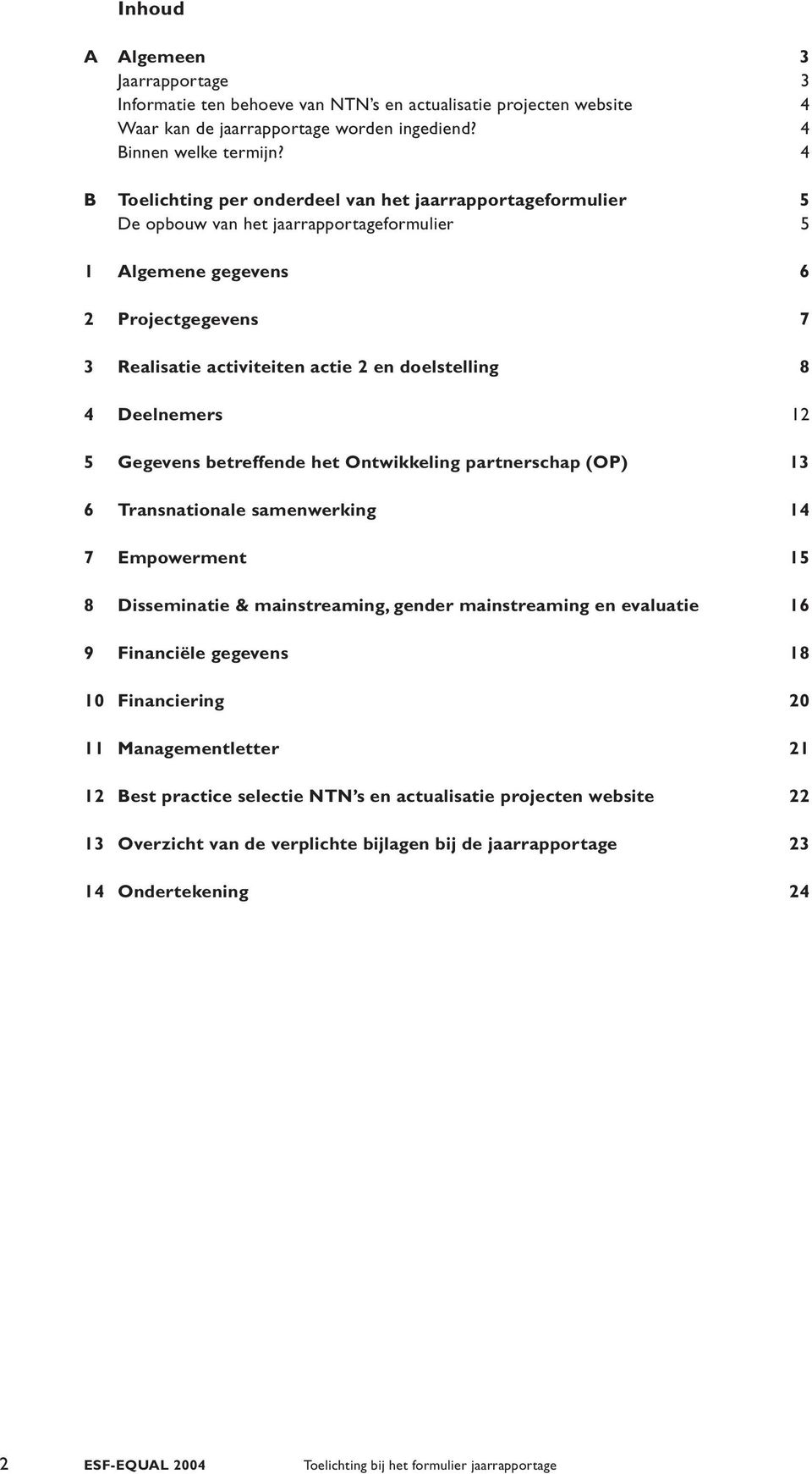 8 4 Deelnemers 12 5 Gegevens betreffende het Ontwikkeling partnerschap (OP) 13 6 Transnationale samenwerking 14 7 Empowerment 15 8 Disseminatie & mainstreaming, gender mainstreaming en evaluatie 16 9