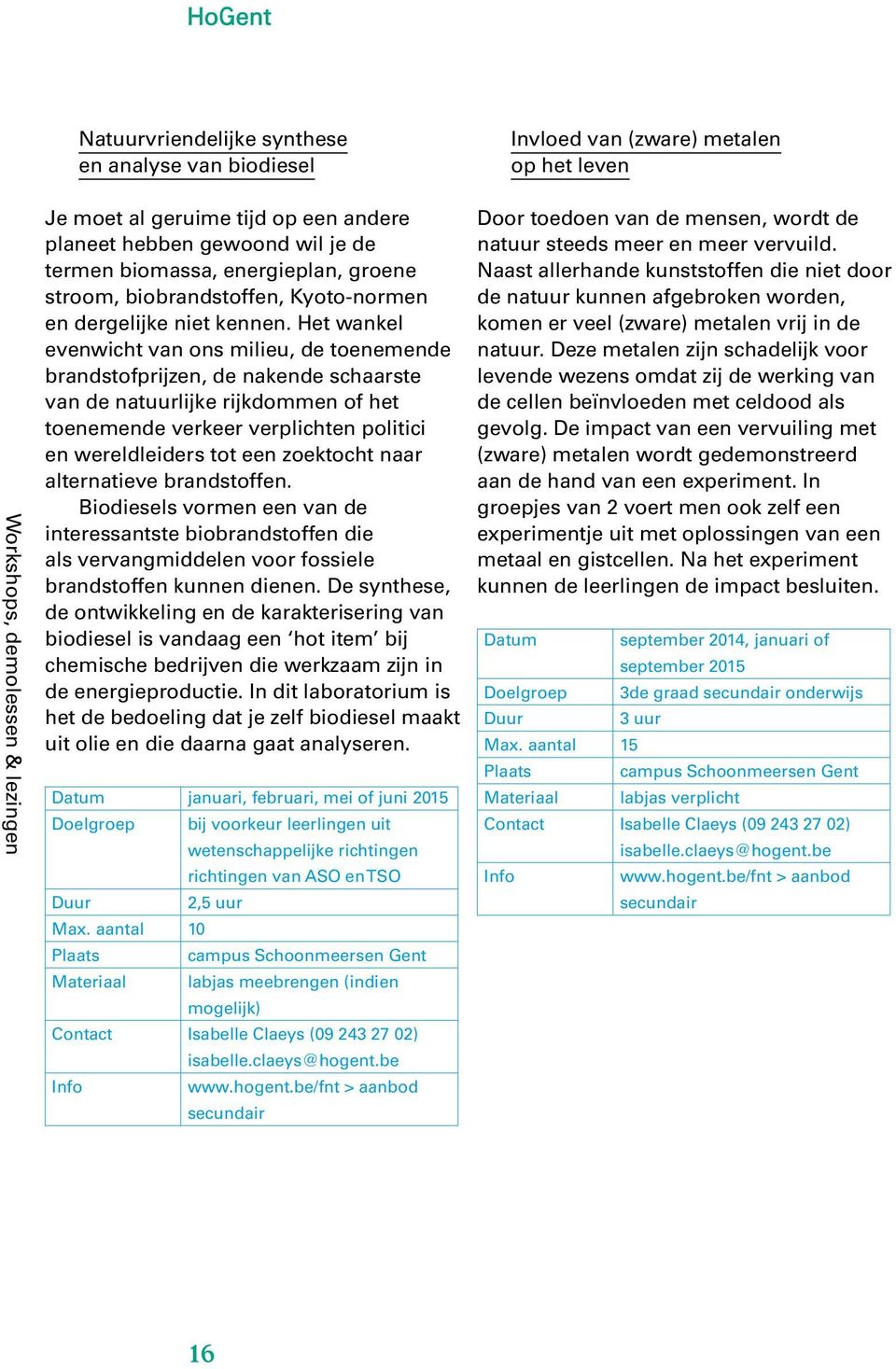 Het wankel evenwicht van ons milieu, de toenemende brandstofprijzen, de nakende schaarste van de natuurlijke rijkdommen of het toenemende verkeer verplichten politici en wereldleiders tot een