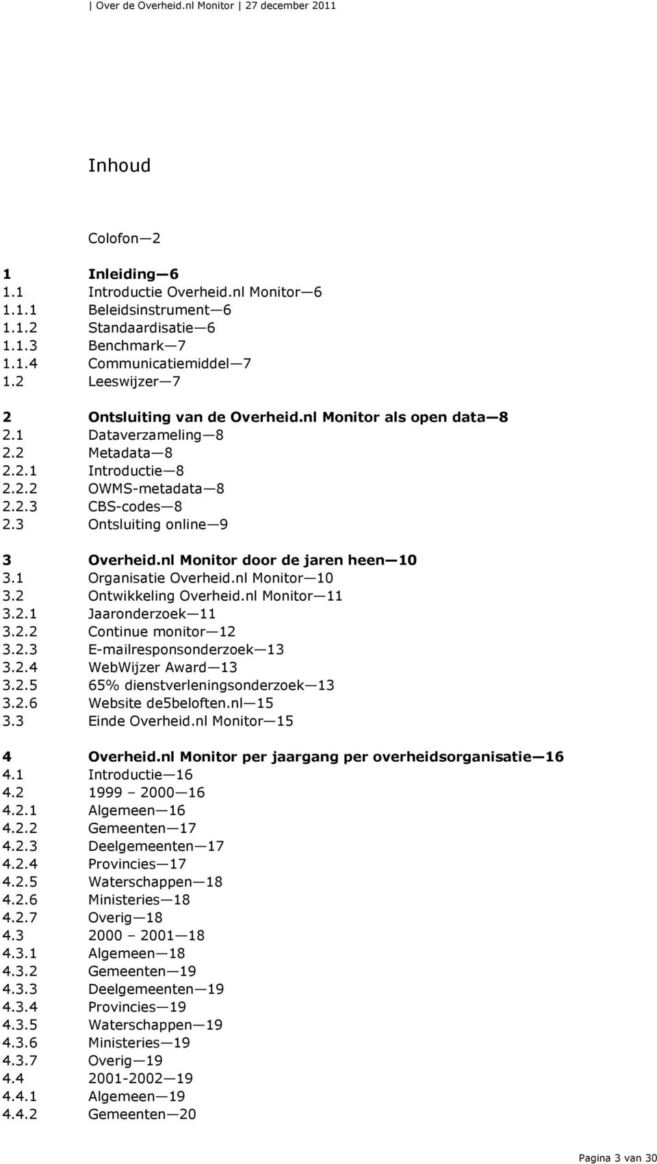 3 Ontsluiting online 9 3 Overheid.nl Monitor door de jaren heen 10 3.1 Organisatie Overheid.nl Monitor 10 3.2 Ontwikkeling Overheid.nl Monitor 11 3.2.1 Jaaronderzoek 11 3.2.2 Continue monitor 12 3.2.3 E-mailresponsonderzoek 13 3.