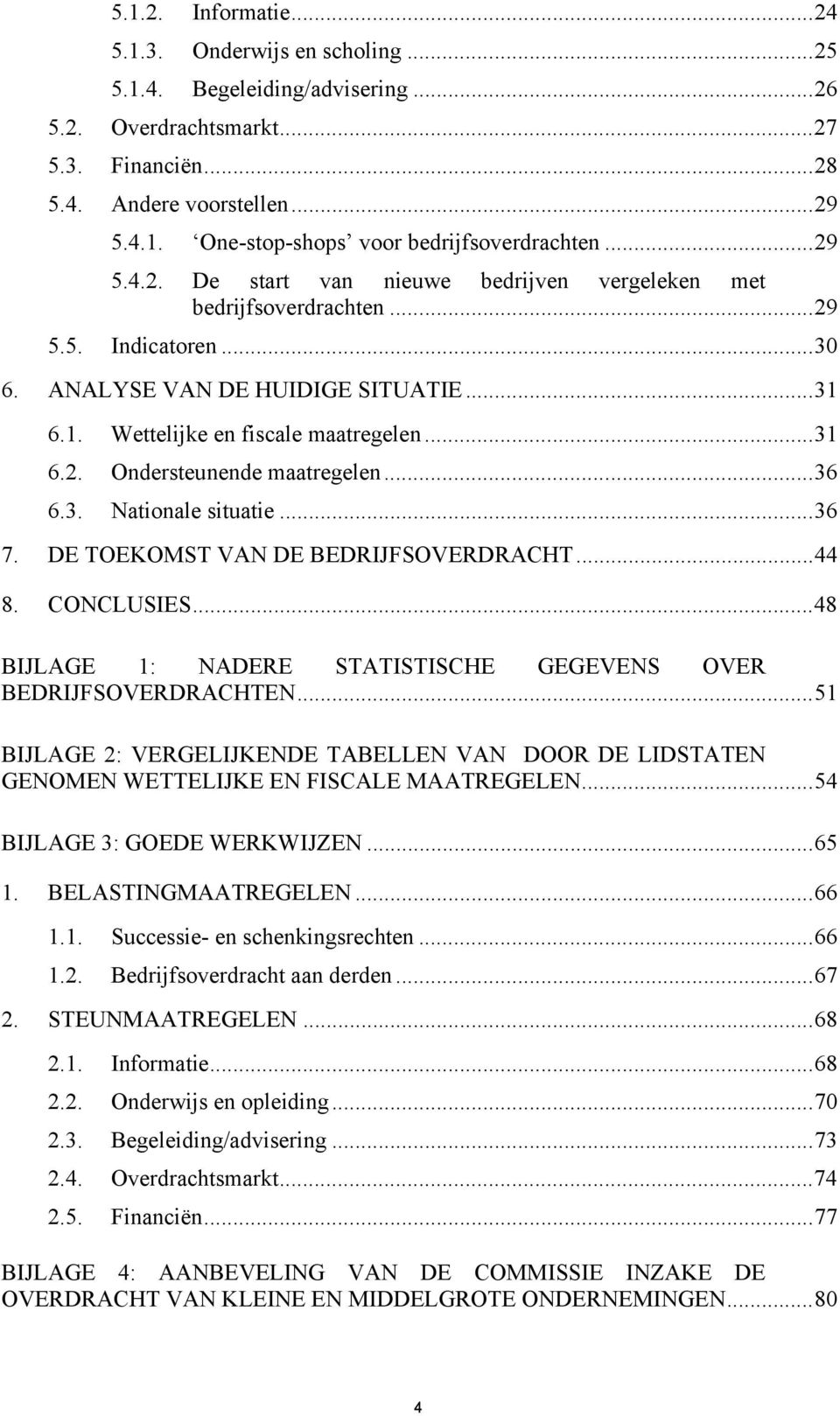 ..36 6.3. Nationale situatie...36 7. DE TOEKOMST VAN DE BEDRIJFSOVERDRACHT...44 8. CONCLUSIES...48 BIJLAGE 1: NADERE STATISTISCHE GEGEVENS OVER BEDRIJFSOVERDRACHTEN.