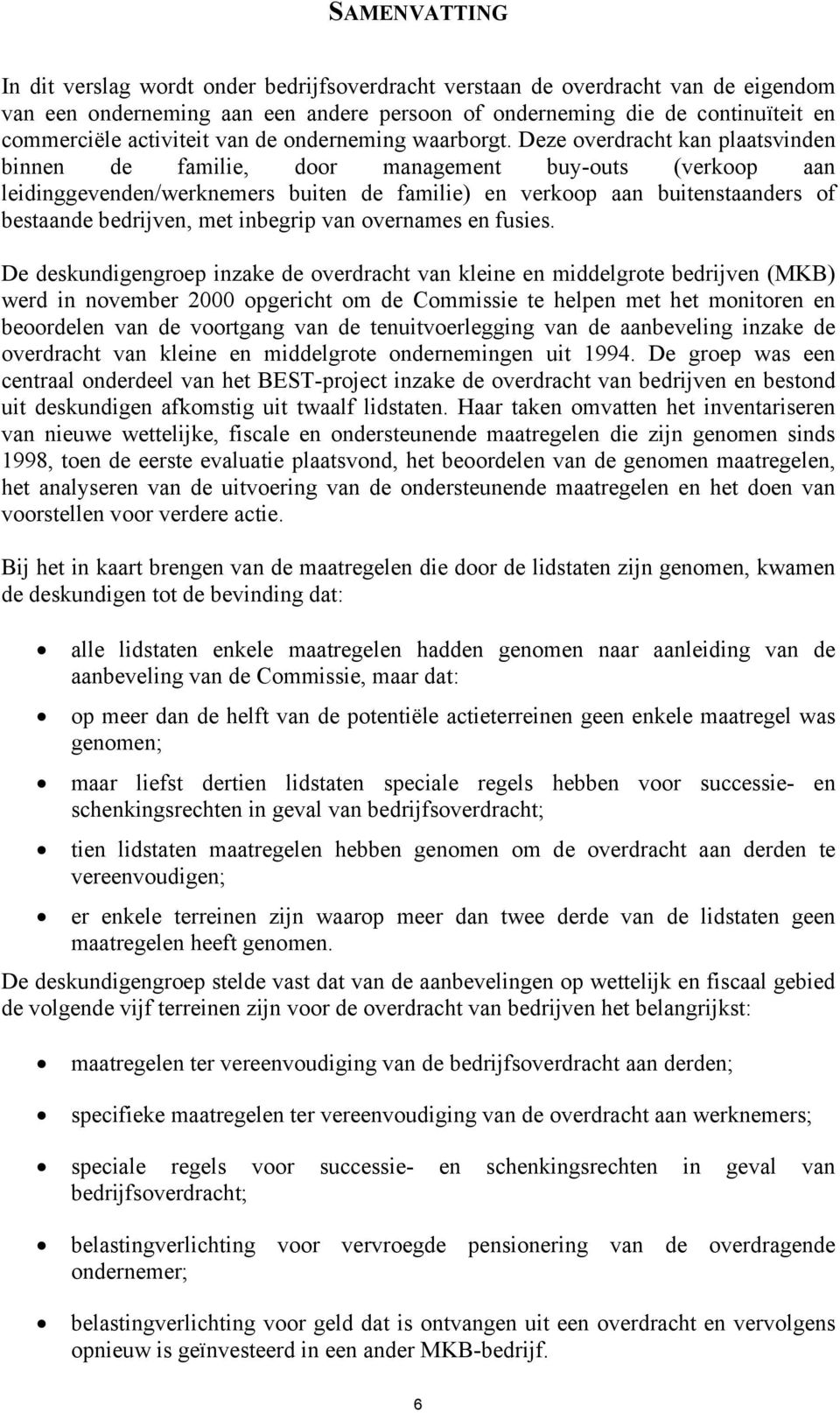 Deze overdracht kan plaatsvinden binnen de familie, door management buy-outs (verkoop aan leidinggevenden/werknemers buiten de familie) en verkoop aan buitenstaanders of bestaande bedrijven, met