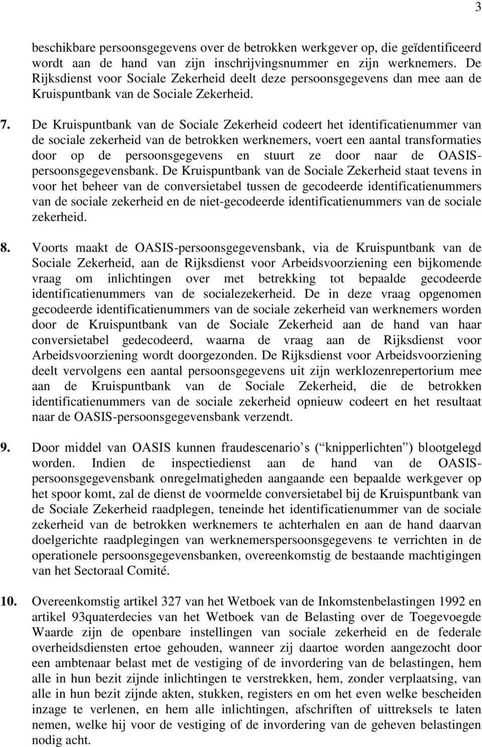 De Kruispuntbank van de Sociale Zekerheid codeert het identificatienummer van de sociale zekerheid van de betrokken werknemers, voert een aantal transformaties door op de persoonsgegevens en stuurt