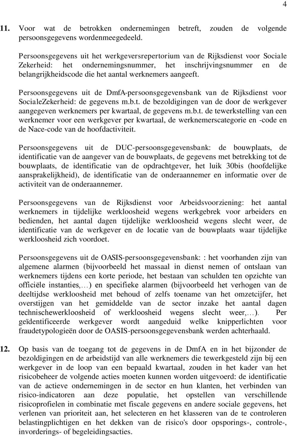 Persoonsgegevens uit de DmfA-persoonsgegevensbank van de Rijksdienst voor SocialeZekerheid: de gegevens m.b.t. de bezoldigingen van de door de werkgever aangegeven werknemers per kwartaal, de gegevens m.