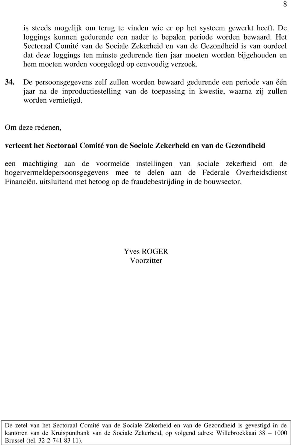 eenvoudig verzoek. 34. De persoonsgegevens zelf zullen worden bewaard gedurende een periode van één jaar na de inproductiestelling van de toepassing in kwestie, waarna zij zullen worden vernietigd.