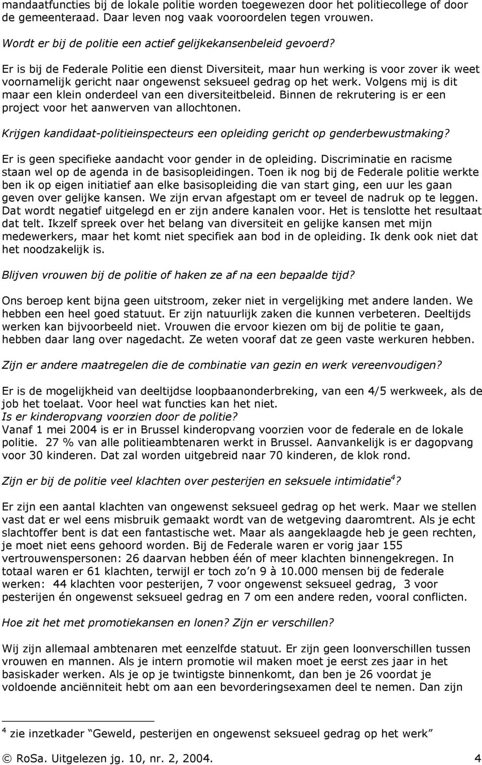 Er is bij de Federale Politie een dienst Diversiteit, maar hun werking is voor zover ik weet voornamelijk gericht naar ongewenst seksueel gedrag op het werk.