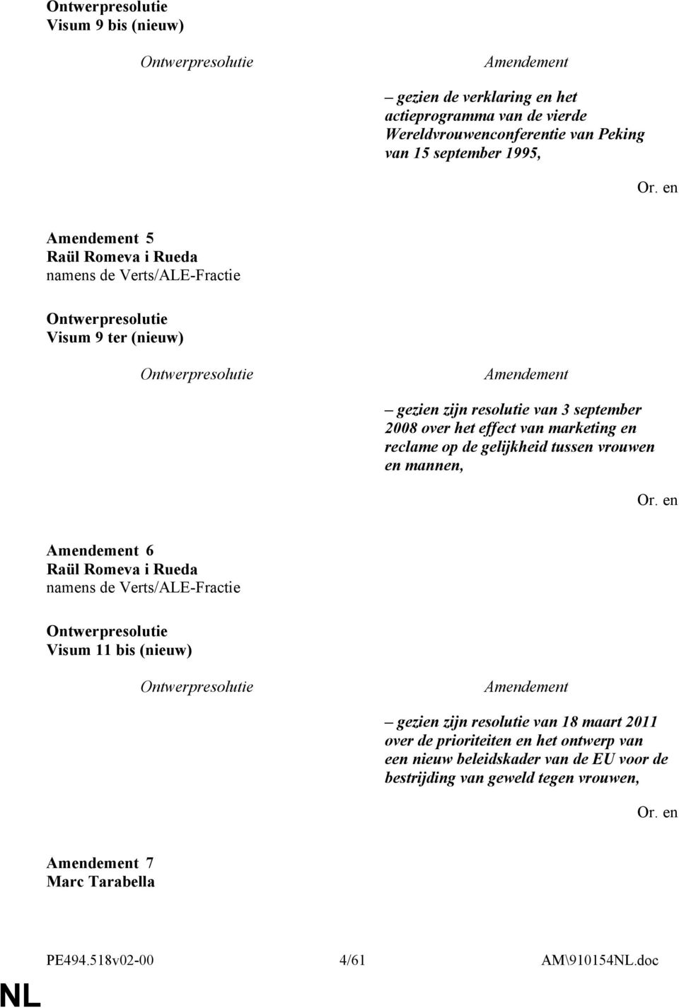 gelijkheid tussen vrouwen en mannen, 6 Raül Romeva i Rueda namens de Verts/ALE-Fractie Visum 11 bis (nieuw) gezien zijn resolutie van 18 maart 2011 over