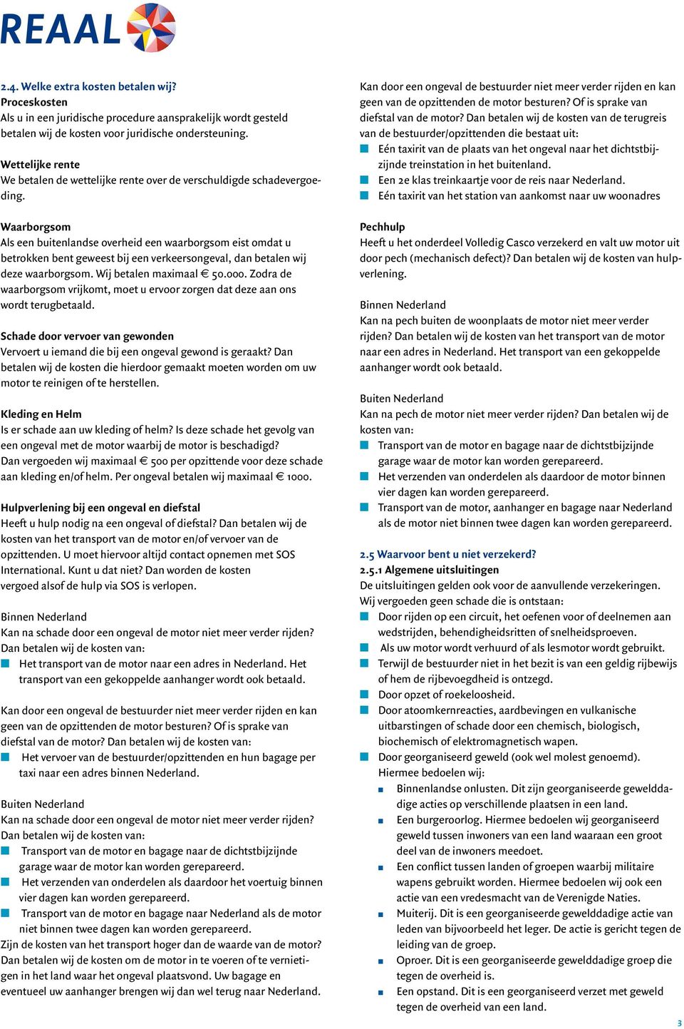 Waarborgsom Als een buitenlandse overheid een waarborgsom eist omdat u betrokken bent geweest bij een verkeersongeval, dan betalen wij deze waarborgsom. Wij betalen maximaal e 50.000.