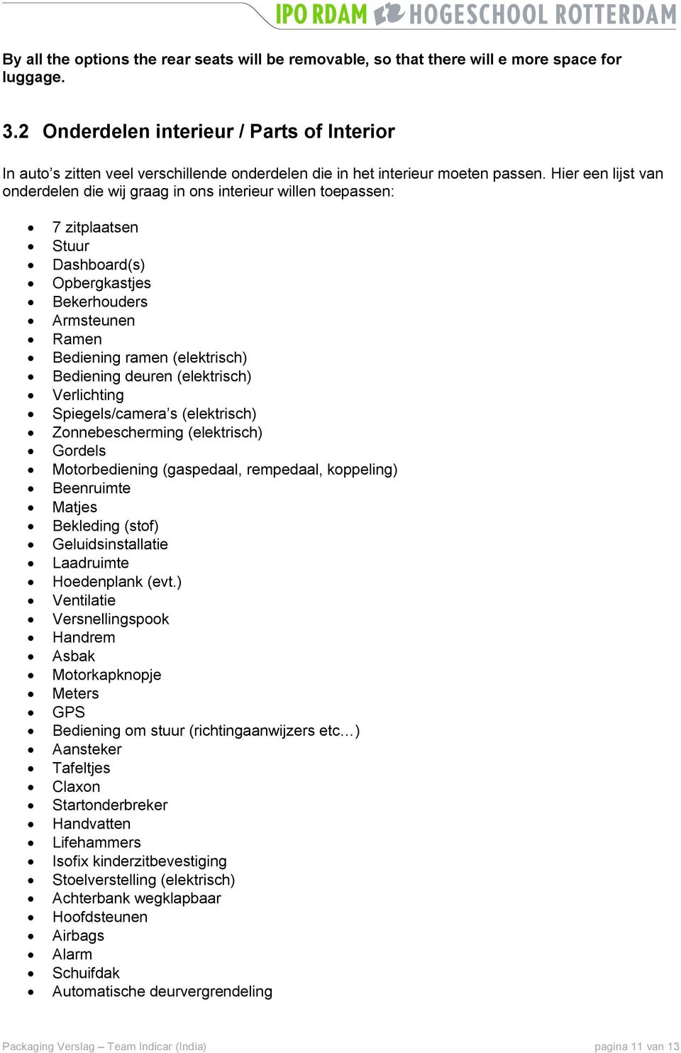 Hier een lijst van onderdelen die wij graag in ons interieur willen toepassen: 7 zitplaatsen Stuur Dashboard(s) Opbergkastjes Bekerhouders Armsteunen Ramen Bediening ramen (elektrisch) Bediening