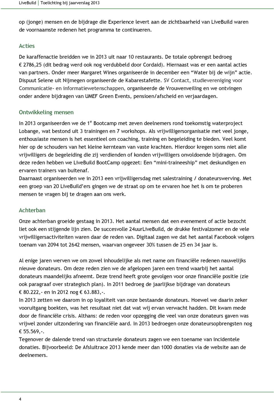 Hiernaast was er een aantal acties van partners. Onder meer Margaret Wines organiseerde in december een Water bij de wijn actie. Dispuut Selene uit Nijmegen organiseerde de Kabarestafette.