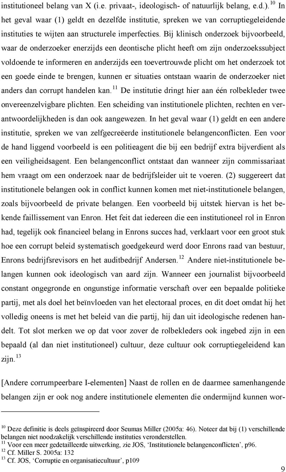 Bij klinisch onderzoek bijvoorbeeld, waar de onderzoeker enerzijds een deontische plicht heeft om zijn onderzoekssubject voldoende te informeren en anderzijds een toevertrouwde plicht om het