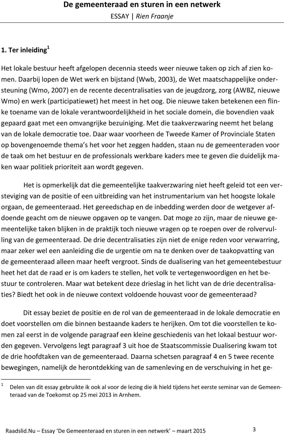 het meest in het oog. Die nieuwe taken betekenen een flinke toename van de lokale verantwoordelijkheid in het sociale domein, die bovendien vaak gepaard gaat met een omvangrijke bezuiniging.