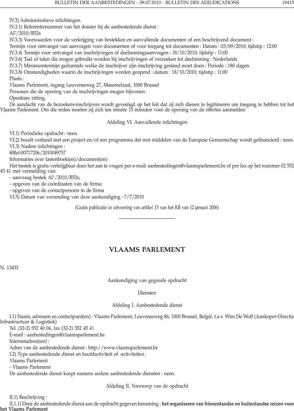 : 03/09/2010; tijdstip : 12:00 IV.3.4) Termijn voor ontvangst van inschrijvingen of deelnemingsaanvragen : 18/10/2010; tijdstip : 11:00 IV.3.6) Taal of talen die mogen gebruikt worden bij inschrijvingen of verzoeken tot deelneming : Nederlands IV.