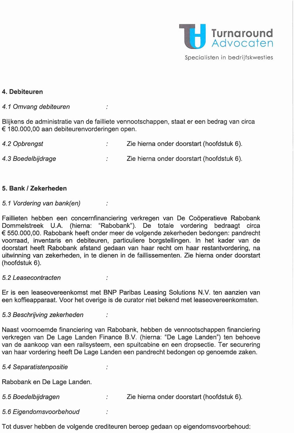 1 Vordering van bank(en) Faillieten hebben een concernfinanciering verkregen van De Coöperatieve Rabobank Dommelstreek U.A (hierna: "Rabobank"). De totale vordering bedraagt circa 550.000,00.