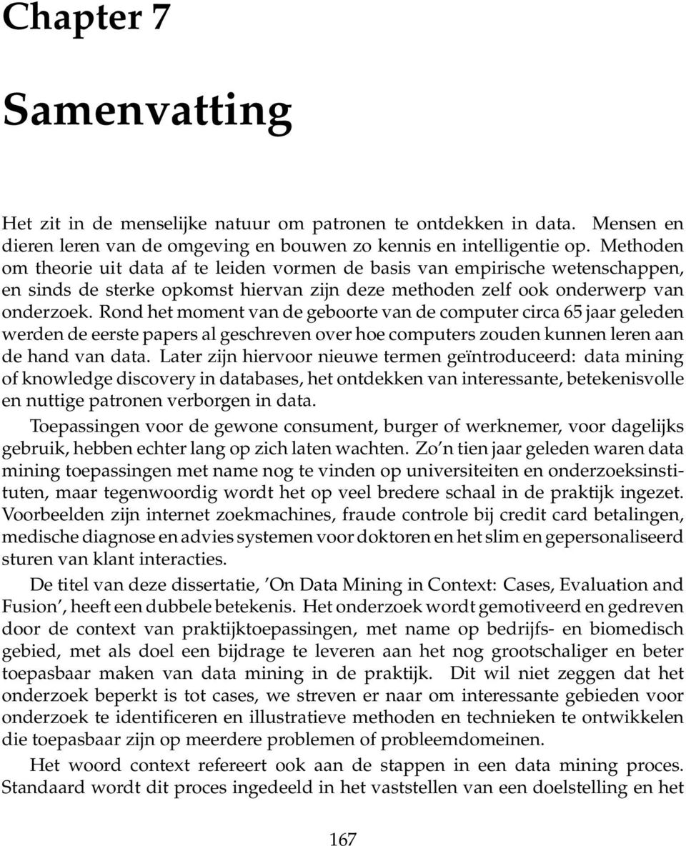 Rond het moment van de geboorte van de computer circa 65 jaar geleden werden de eerste papers al geschreven over hoe computers zouden kunnen leren aan de hand van data.