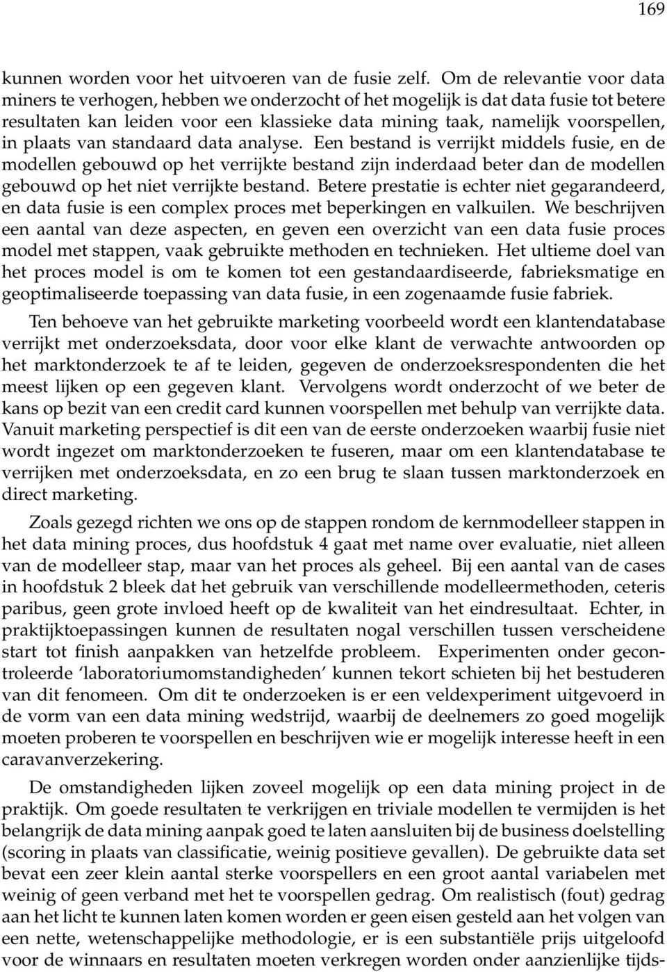 plaats van standaard data analyse. Een bestand is verrijkt middels fusie, en de modellen gebouwd op het verrijkte bestand zijn inderdaad beter dan de modellen gebouwd op het niet verrijkte bestand.