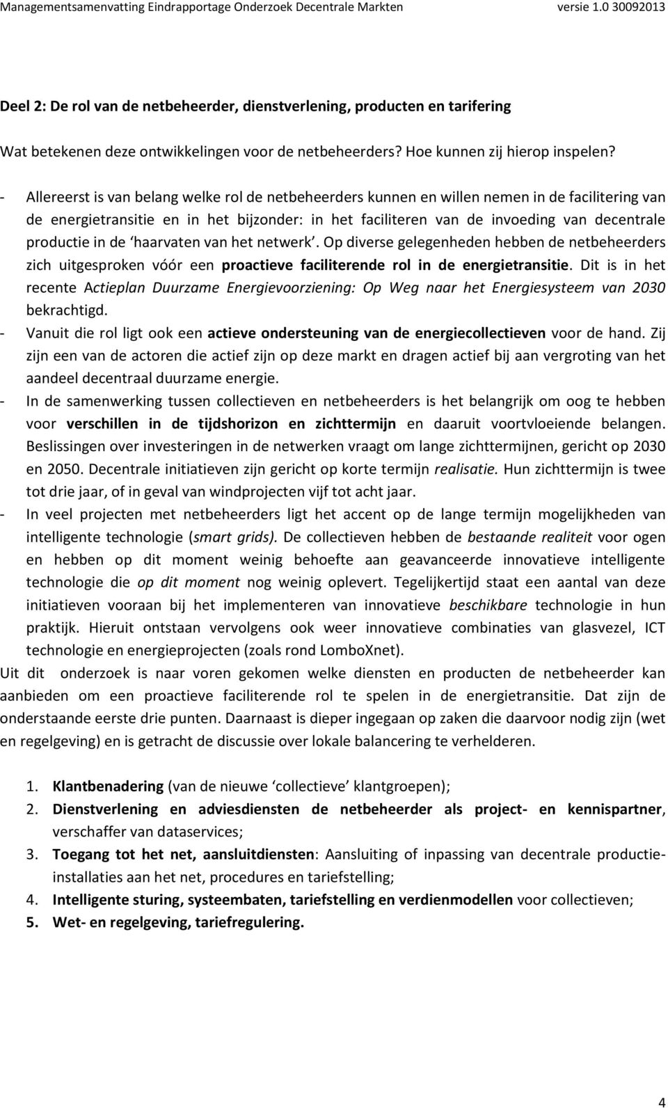 productie in de haarvaten van het netwerk. Op diverse gelegenheden hebben de netbeheerders zich uitgesproken vóór een proactieve faciliterende rol in de energietransitie.