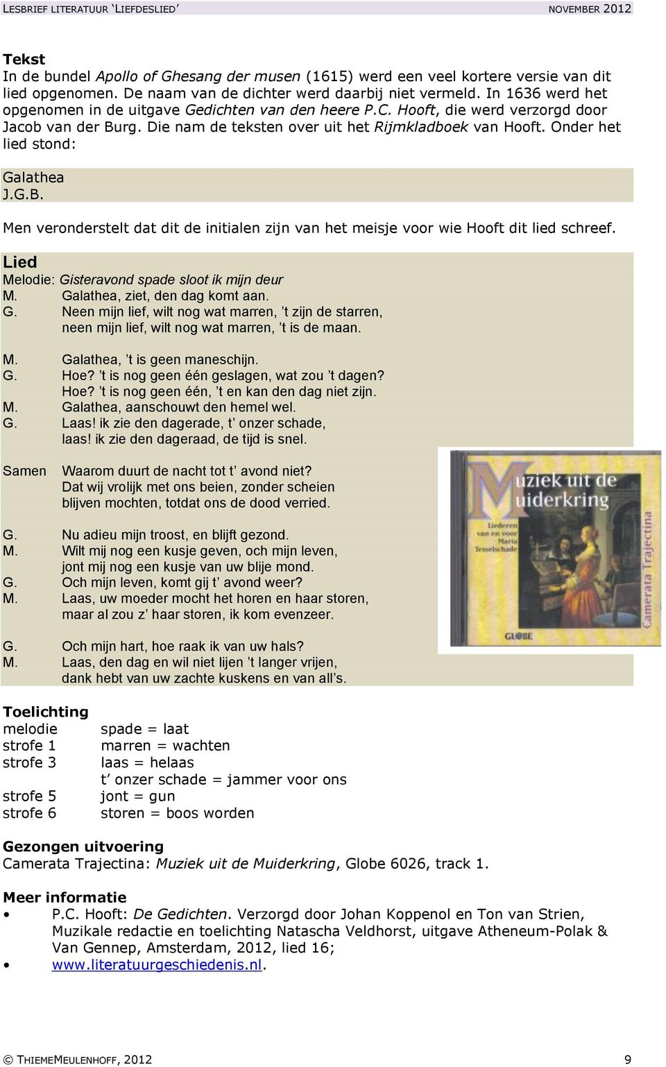 Onder het lied stond: Galathea J.G.B. Men veronderstelt dat dit de initialen zijn van het meisje voor wie Hooft dit lied schreef. Lied Melodie: Gisteravond spade sloot ik mijn deur M.