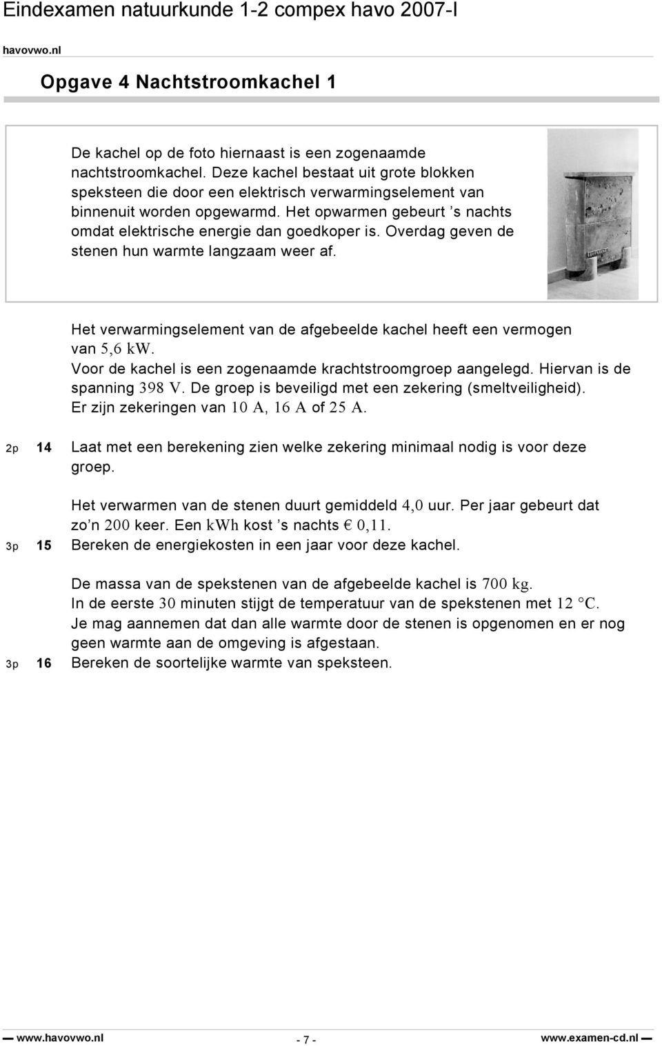 Overdag geve de stee hu warmte lagzaam weer af. Het verwarmigselemet va de afgebeelde kachel heeft ee vermoge va 5,6 kw. Voor de kachel is ee zogeaamde krachtstroomgroe aagelegd.