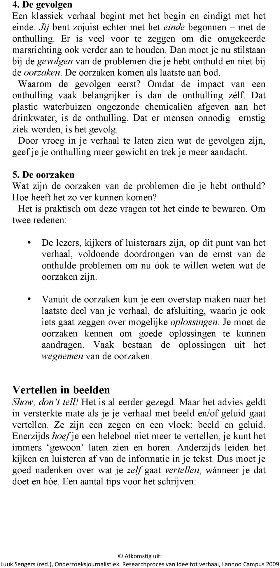 De oorzaken komen als laatste aan bod. Waarom de gevolgen eerst? Omdat de impact van een onthulling vaak belangrijker is dan de onthulling zélf.